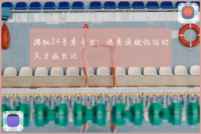 揭秘24号秀卡尔：选秀夜被低估的天才成长记