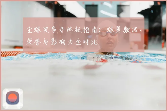 金球奖争夺终极指南：球员数据、荣誉与影响力全对比