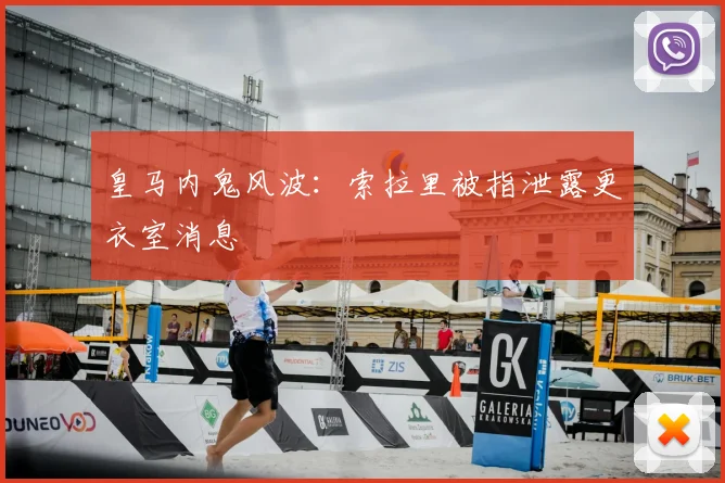 皇马内鬼风波：索拉里被指泄露更衣室消息